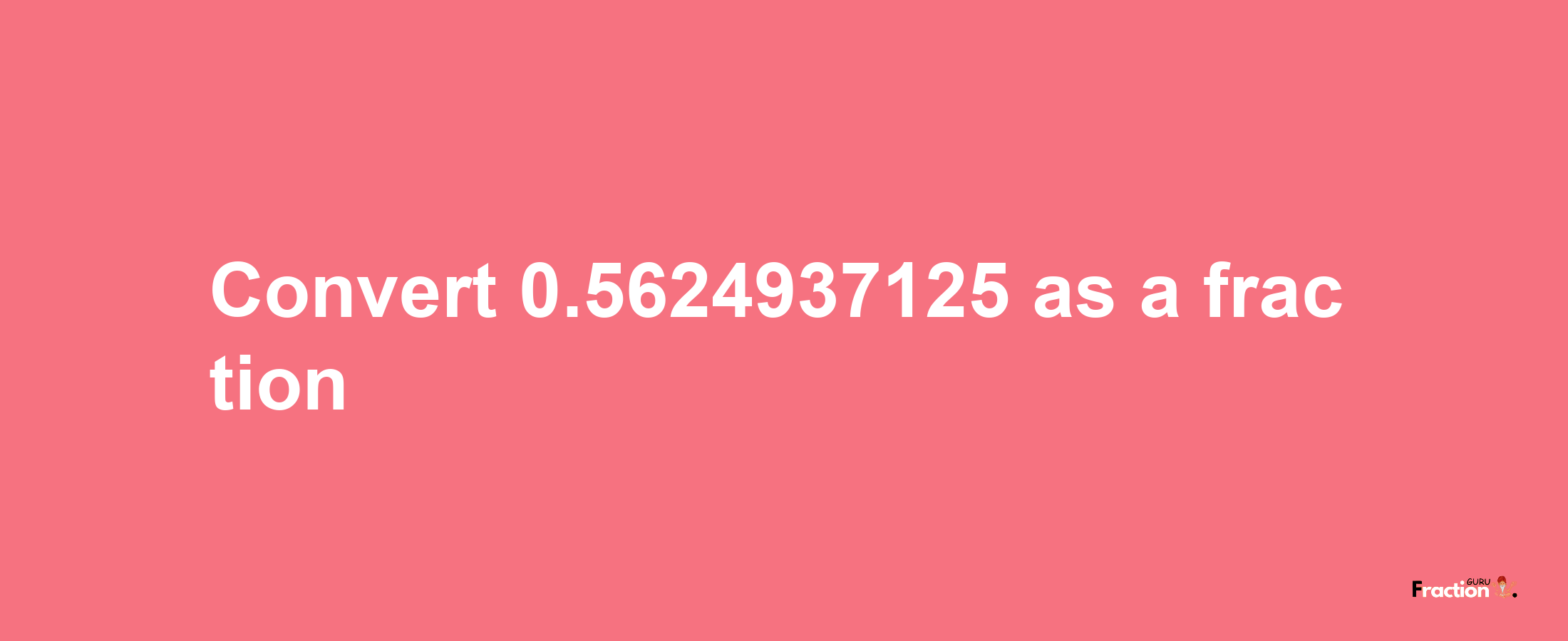 How to convert 0.5624937125 as a fraction