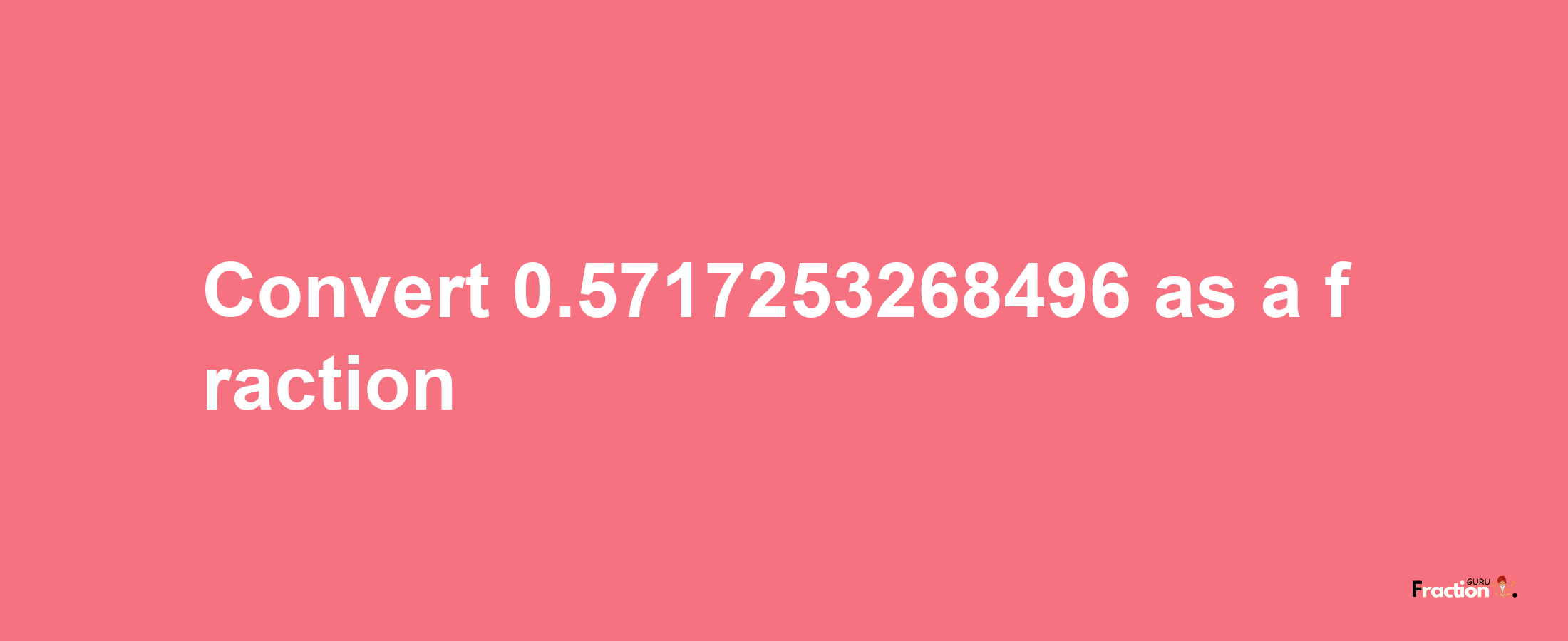 How to convert 0.5717253268496 as a fraction