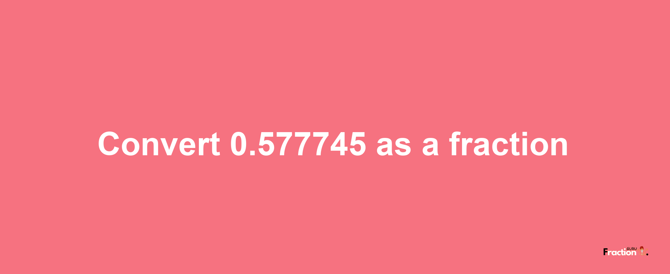 How to convert 0.577745 as a fraction