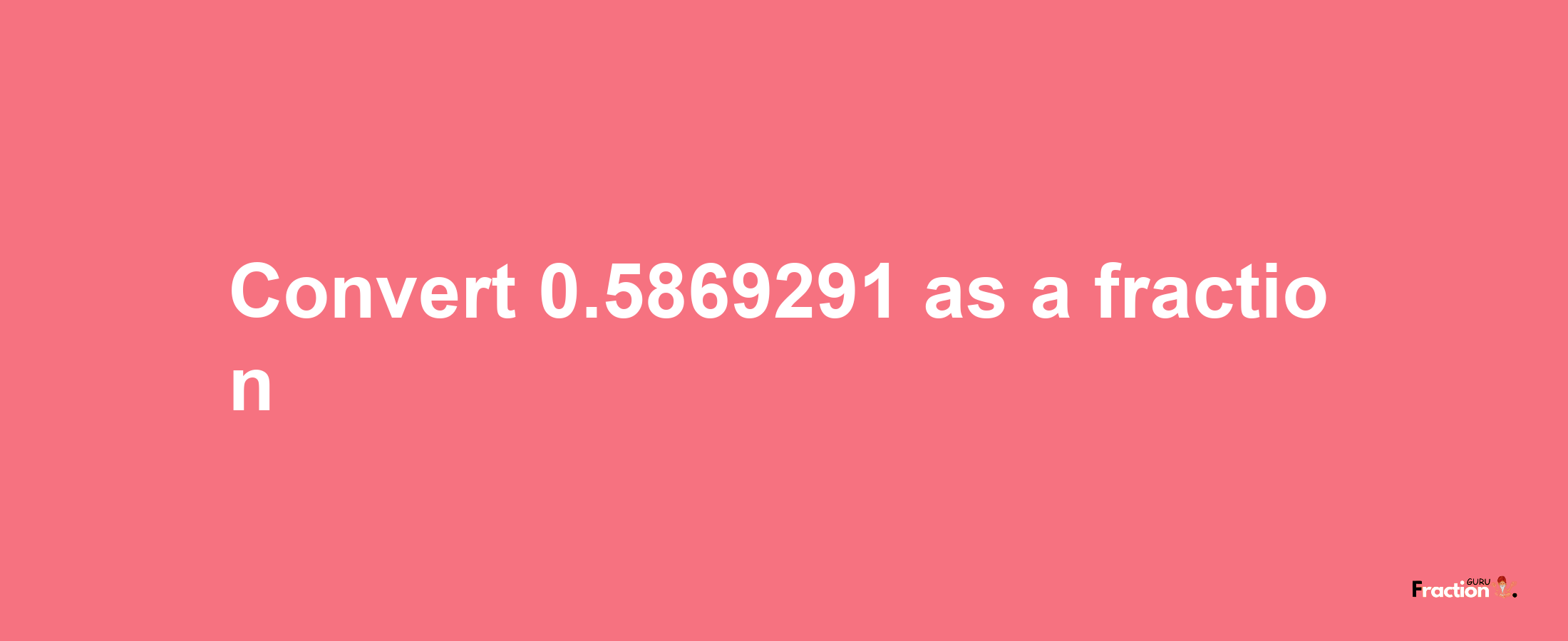 How to convert 0.5869291 as a fraction