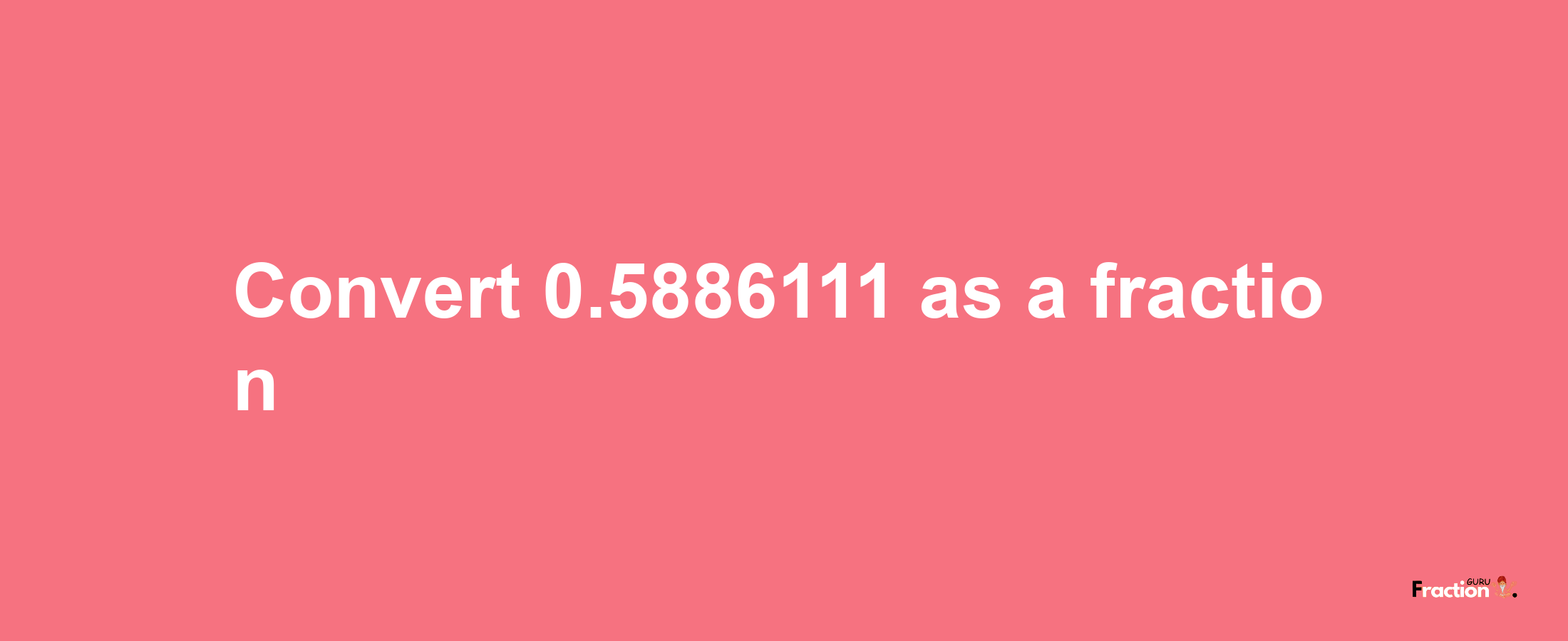 How to convert 0.5886111 as a fraction