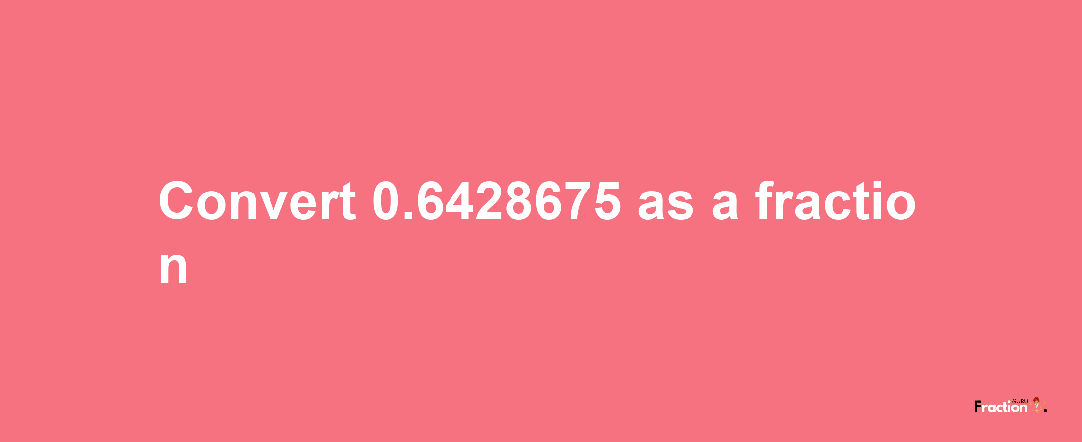 How to convert 0.6428675 as a fraction