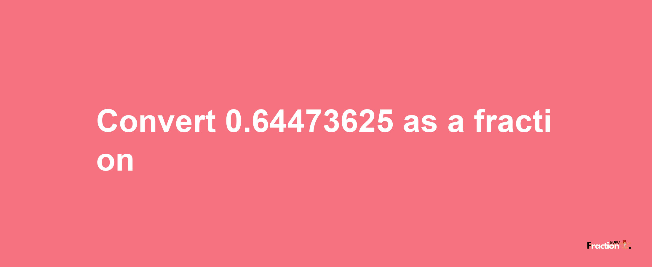 How to convert 0.64473625 as a fraction