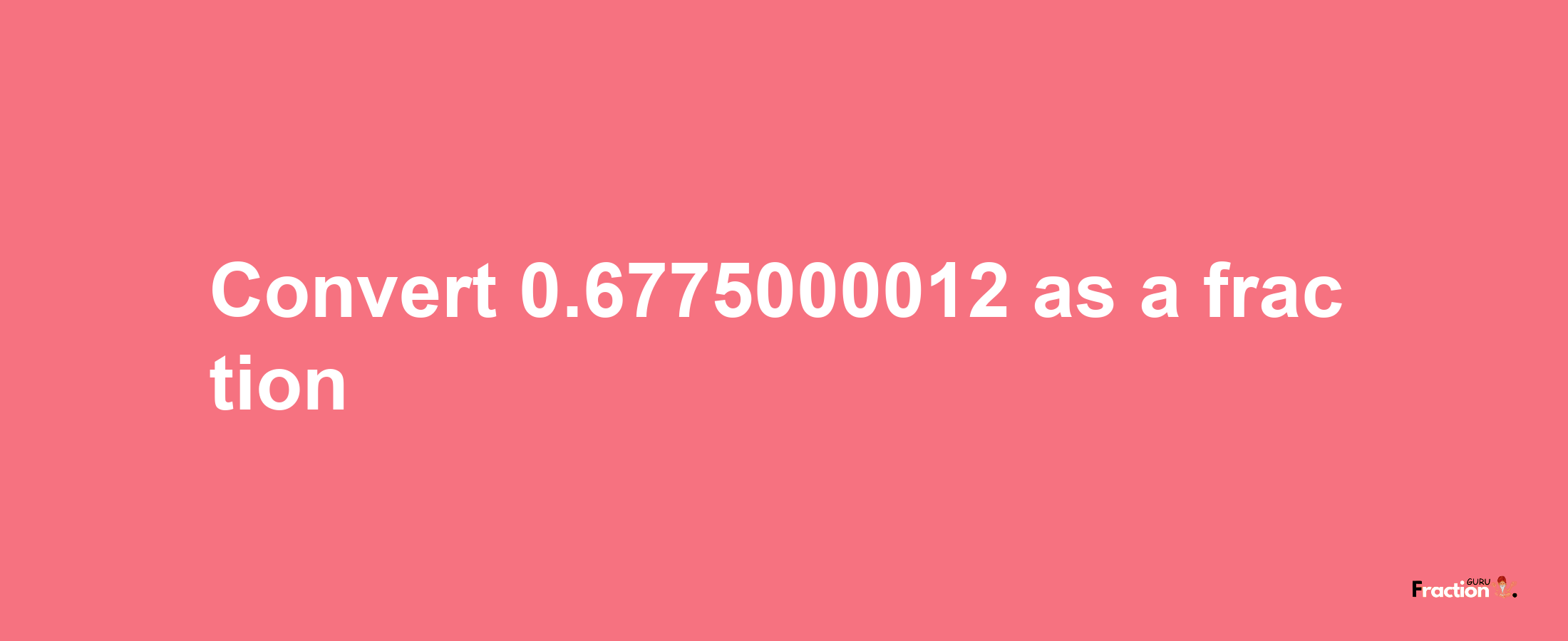 How to convert 0.6775000012 as a fraction