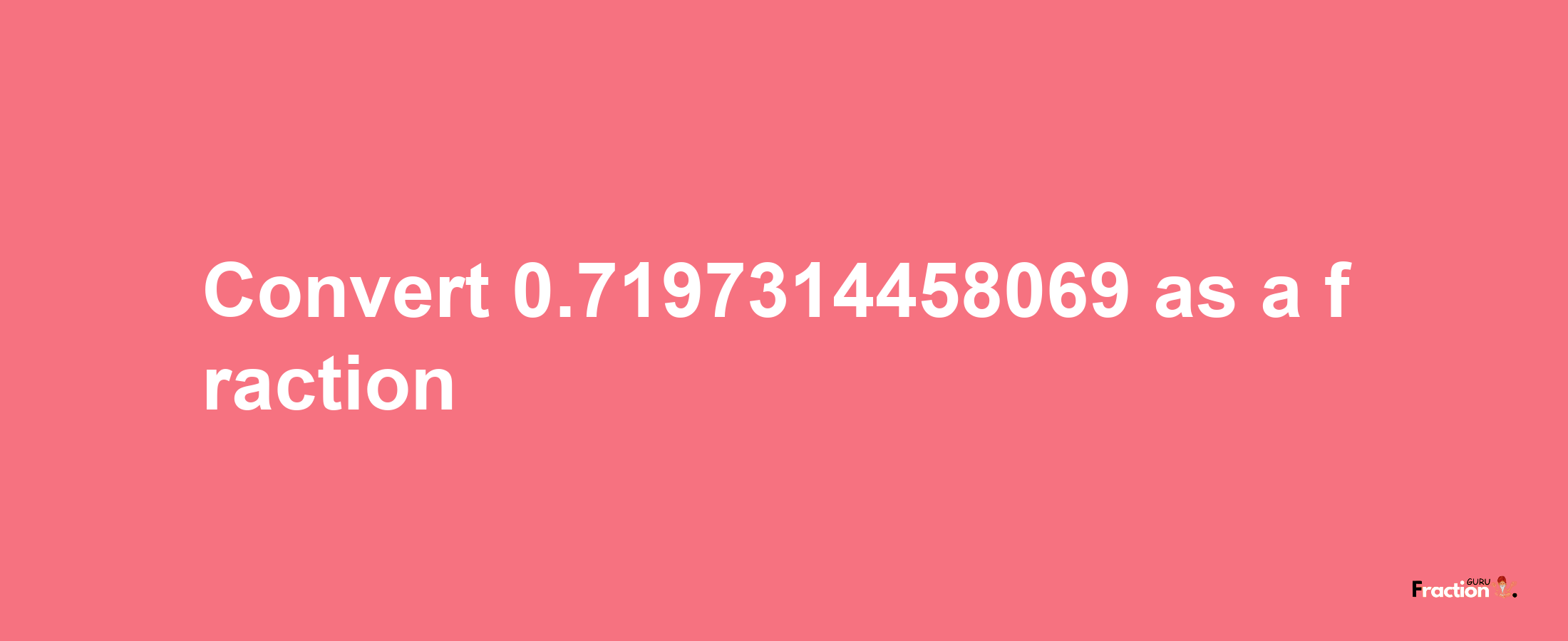 How to convert 0.7197314458069 as a fraction