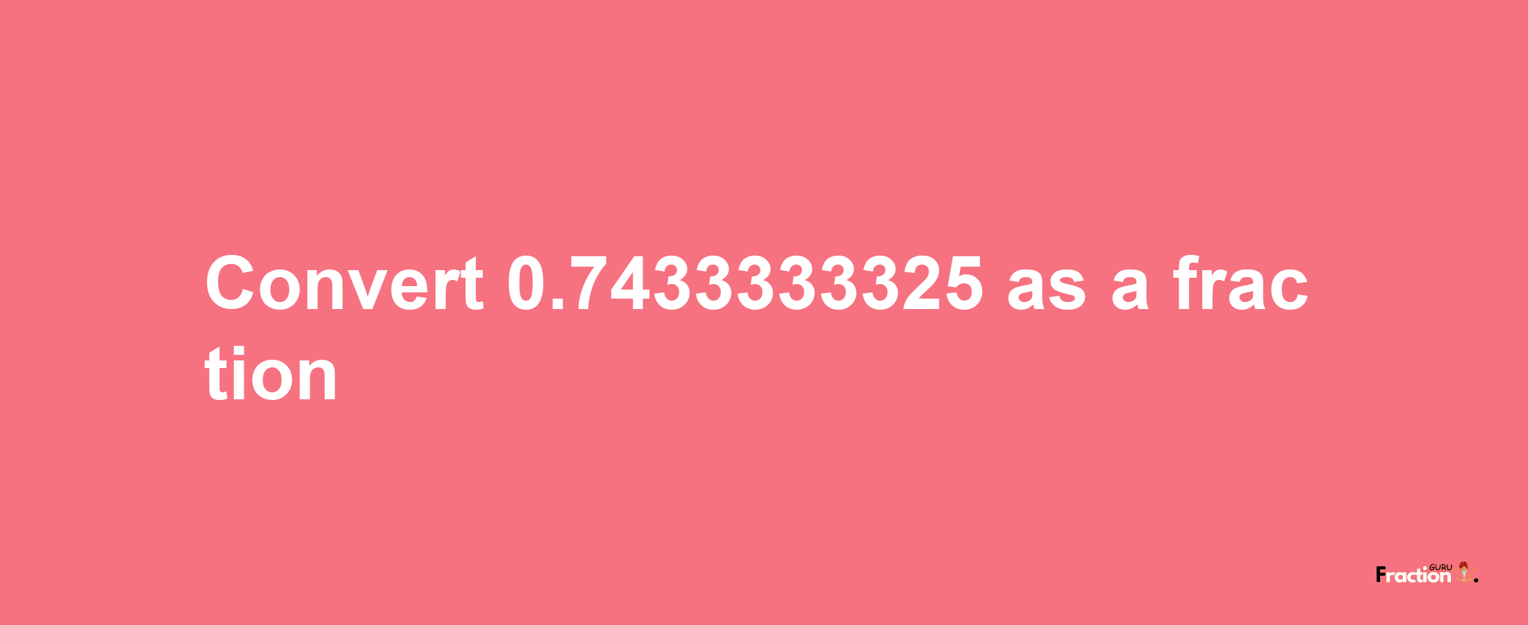 How to convert 0.7433333325 as a fraction