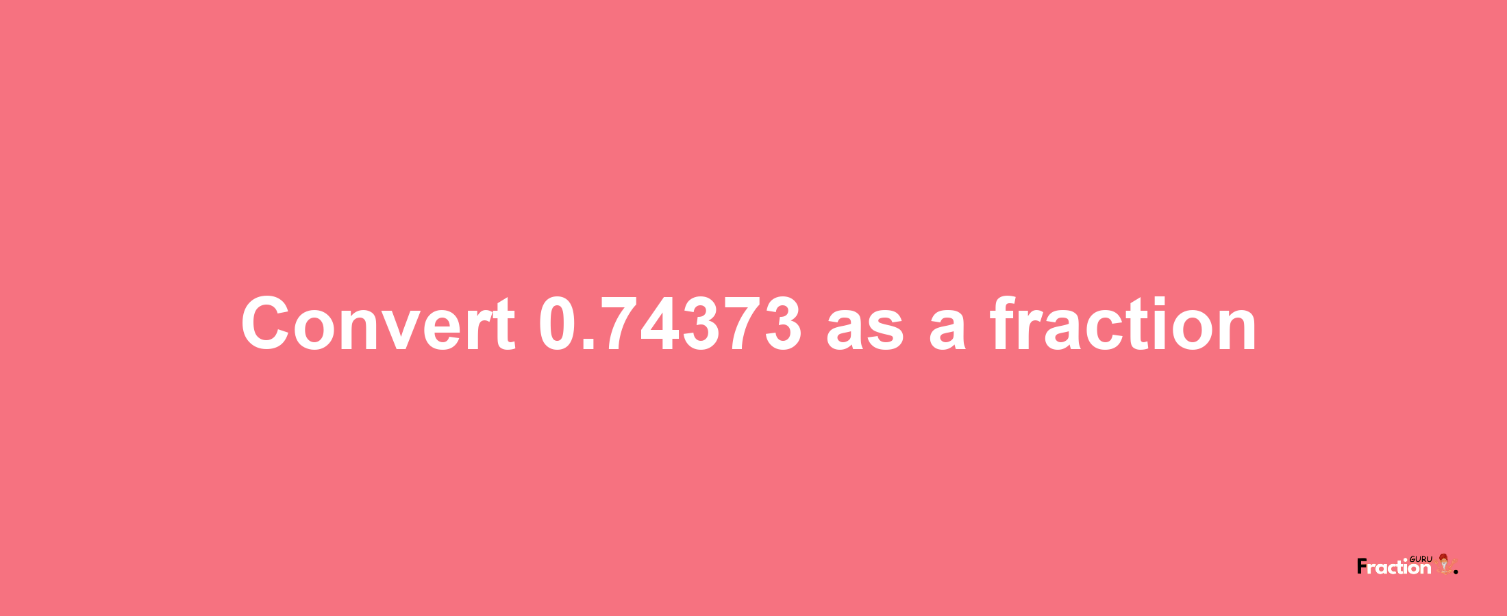 How to convert 0.74373 as a fraction