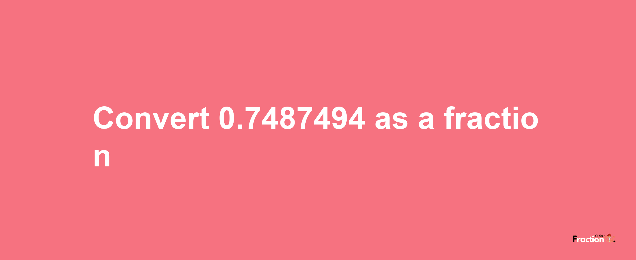 How to convert 0.7487494 as a fraction