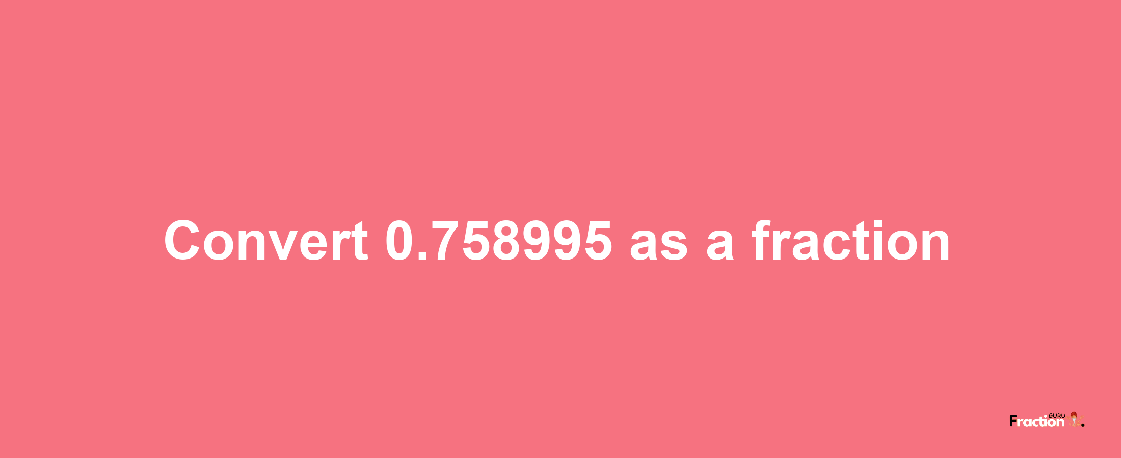 How to convert 0.758995 as a fraction