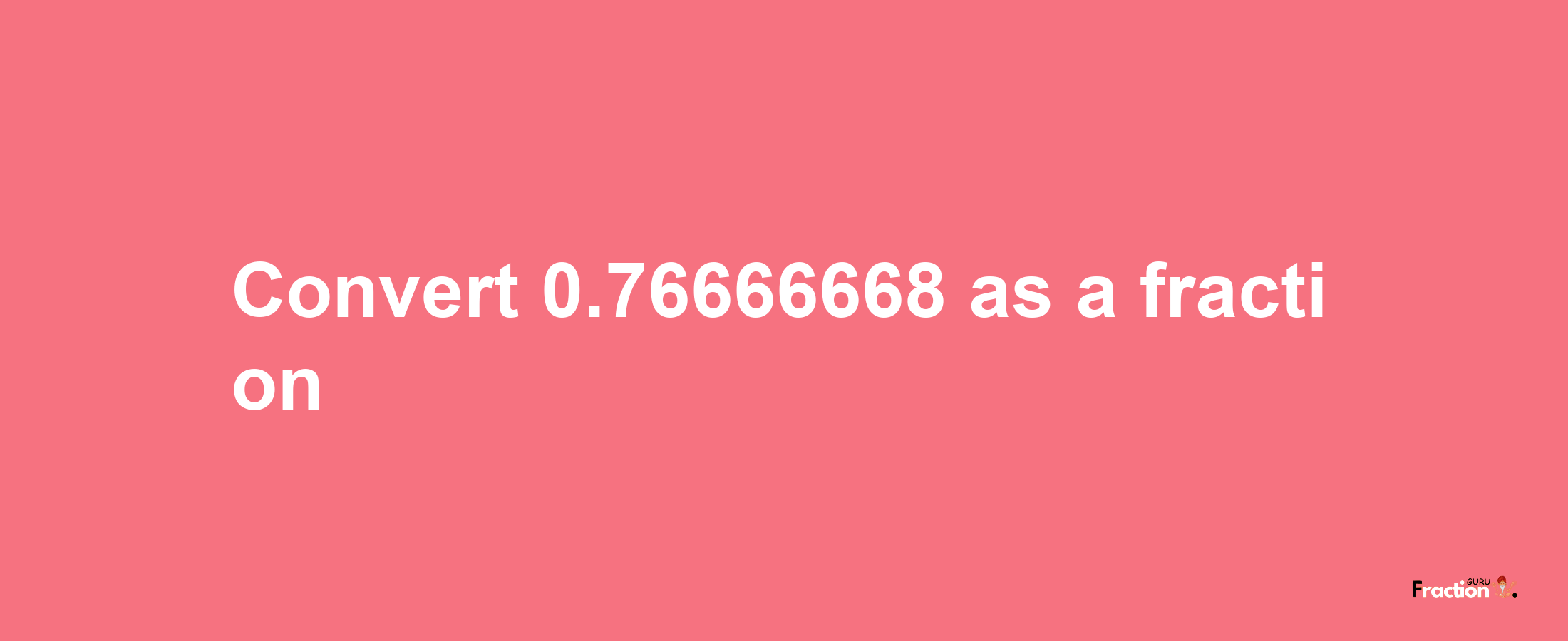 How to convert 0.76666668 as a fraction