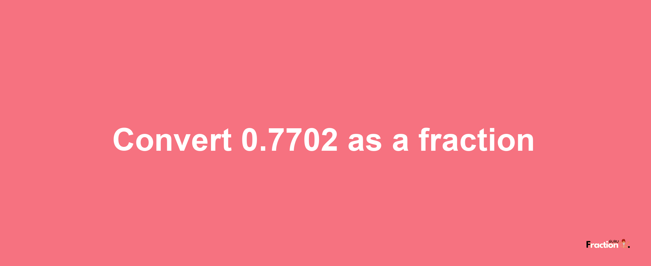 How to convert 0.7702 as a fraction