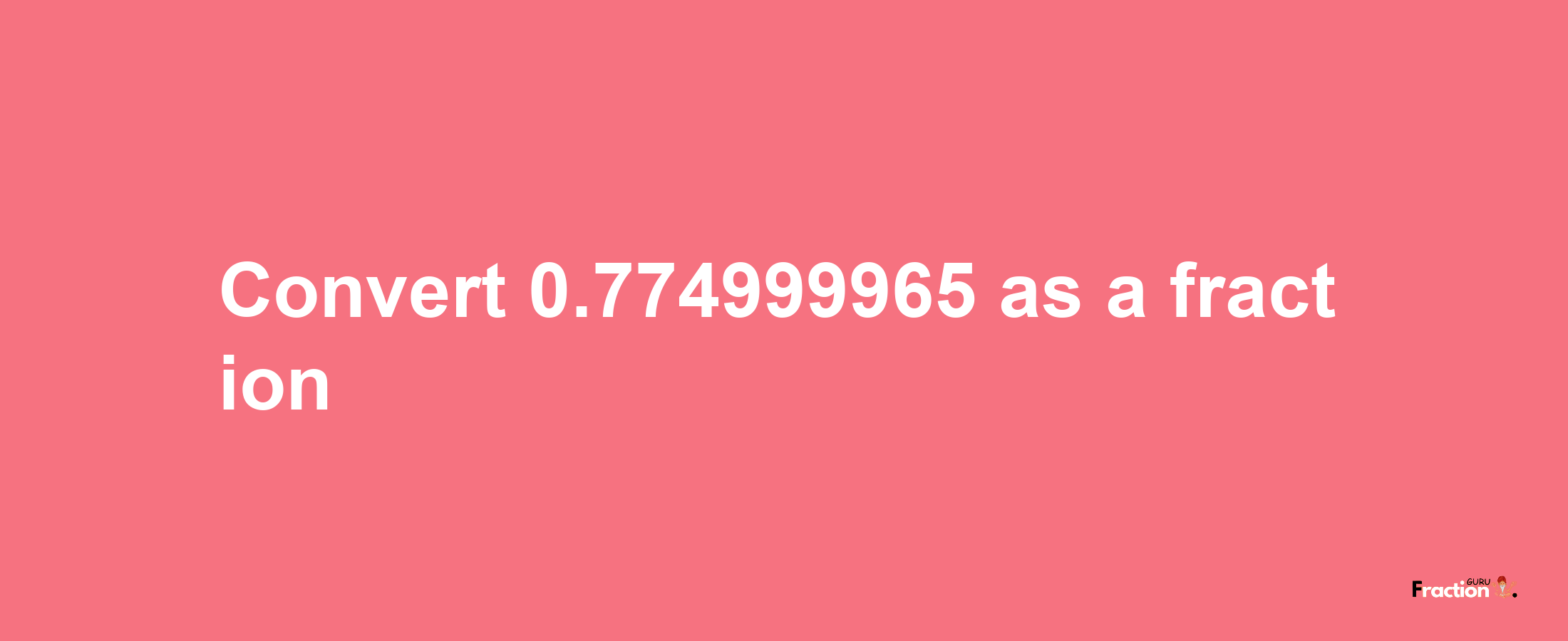 How to convert 0.774999965 as a fraction