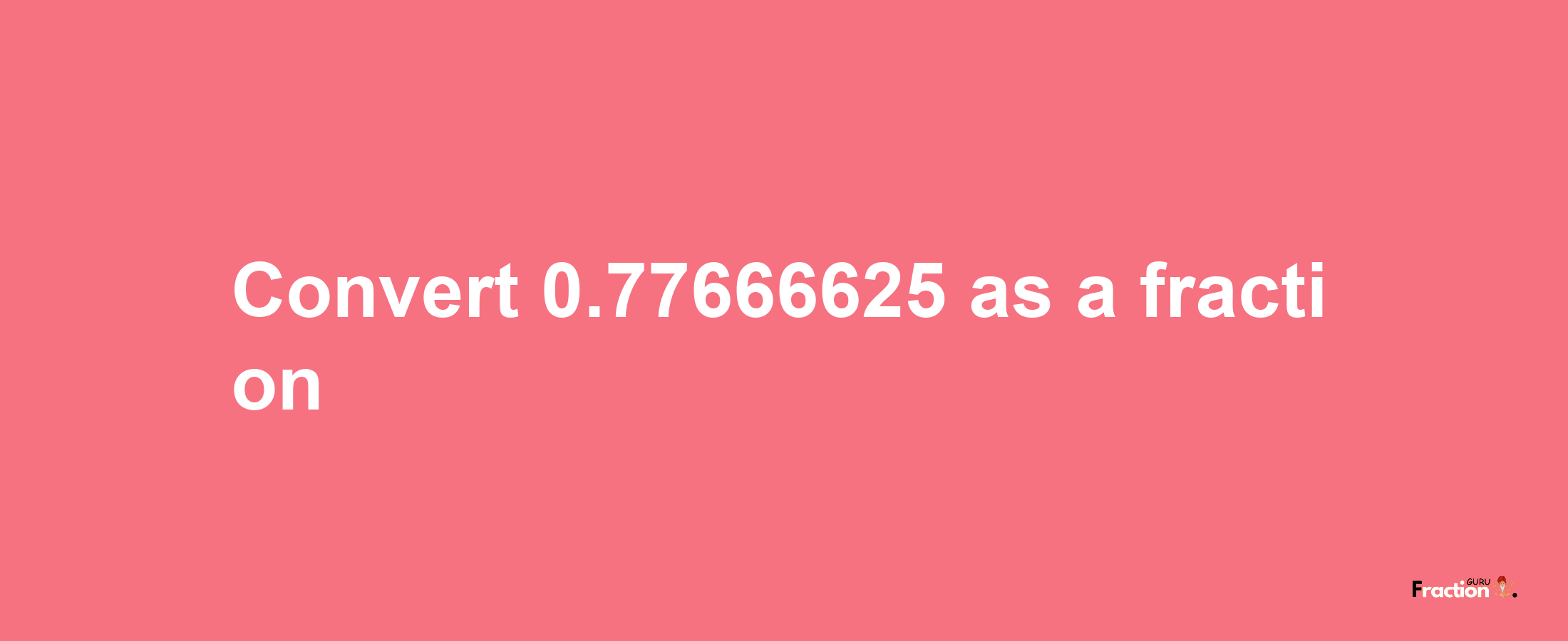 How to convert 0.77666625 as a fraction