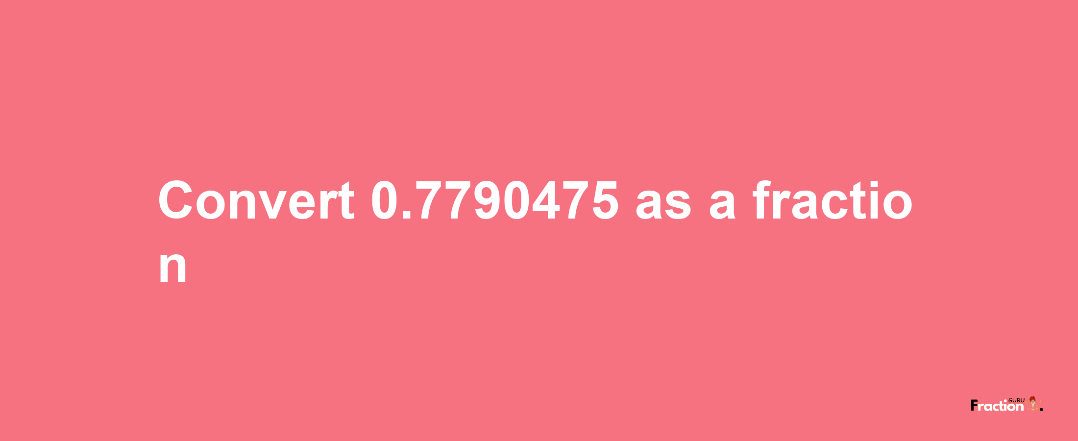 How to convert 0.7790475 as a fraction