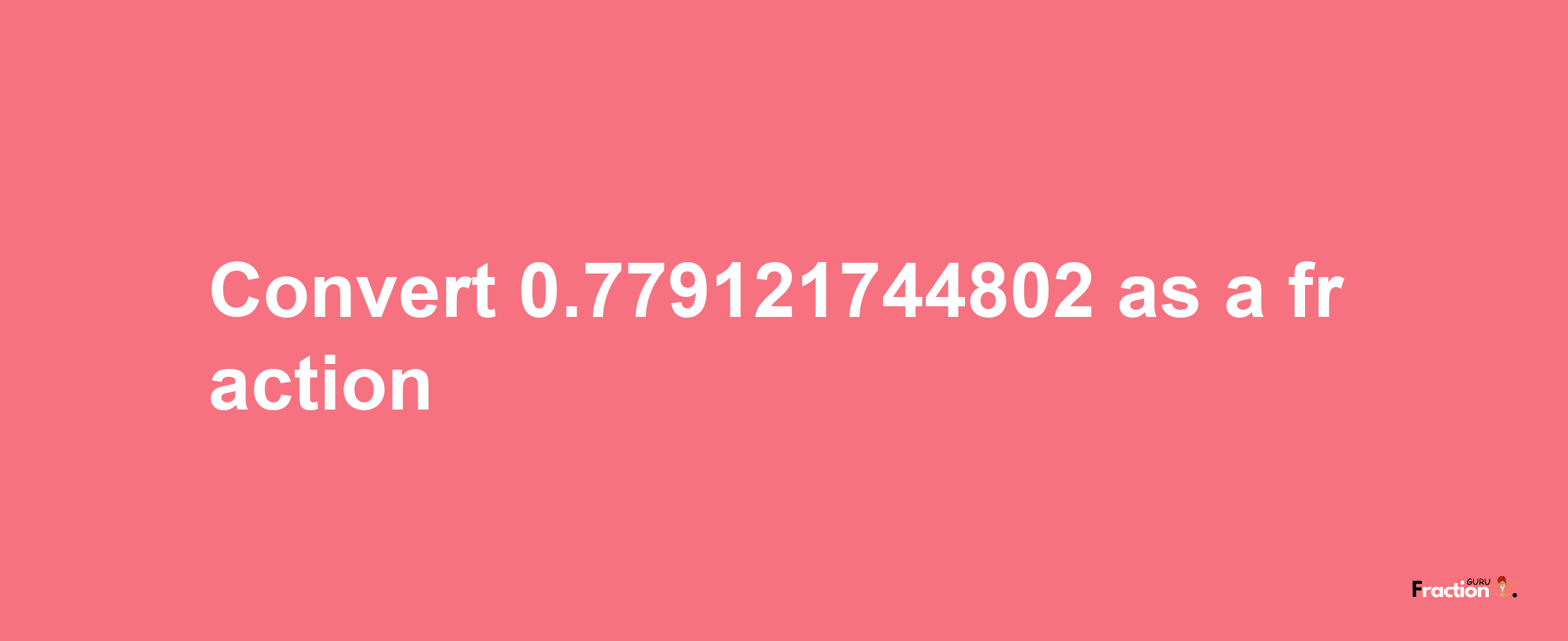 How to convert 0.779121744802 as a fraction