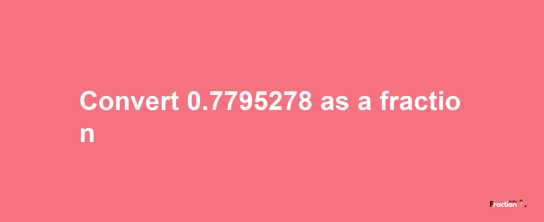 How to convert 0.7795278 as a fraction