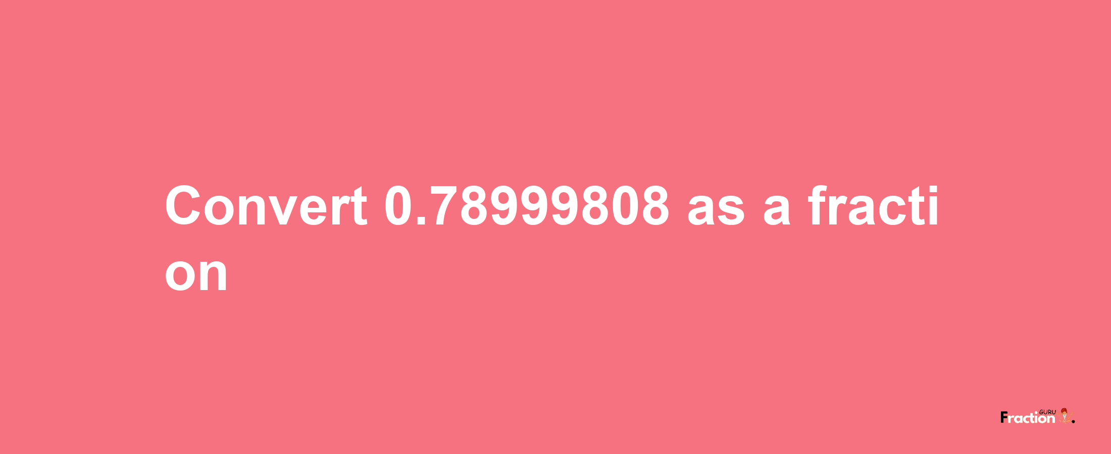 How to convert 0.78999808 as a fraction