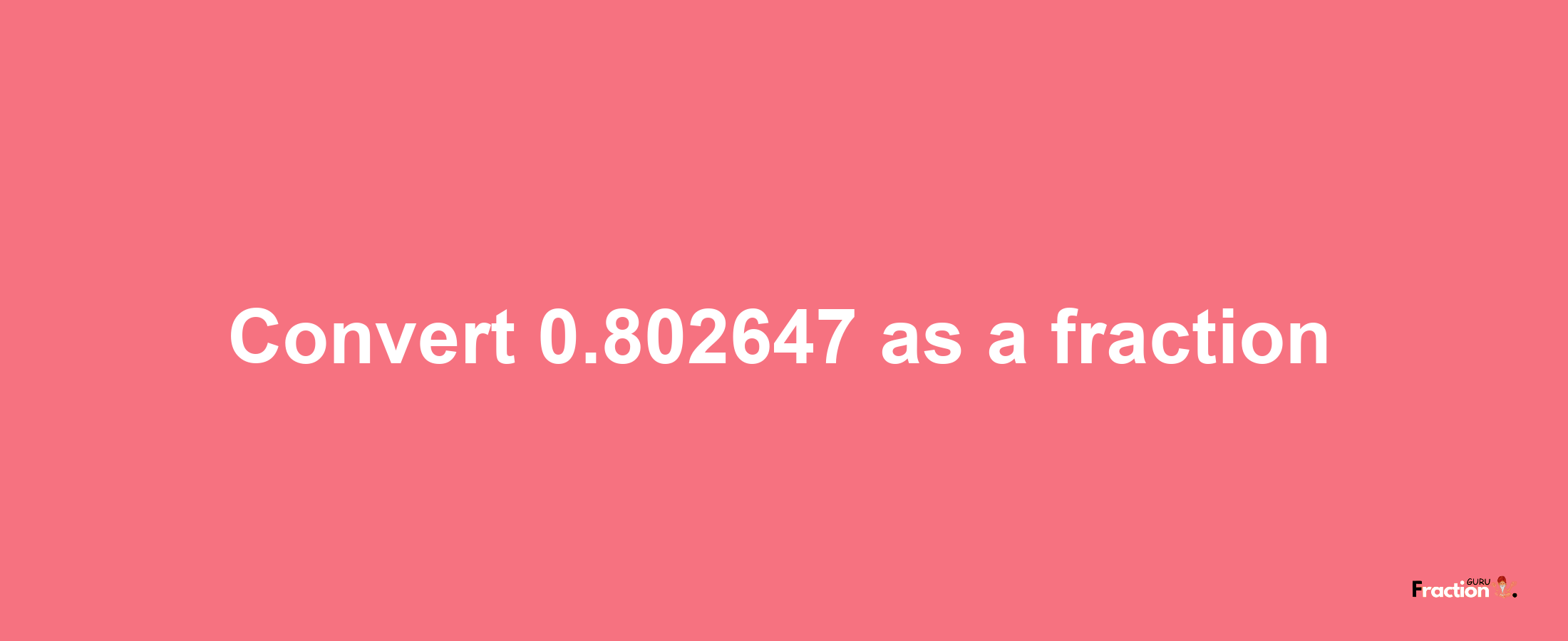 How to convert 0.802647 as a fraction