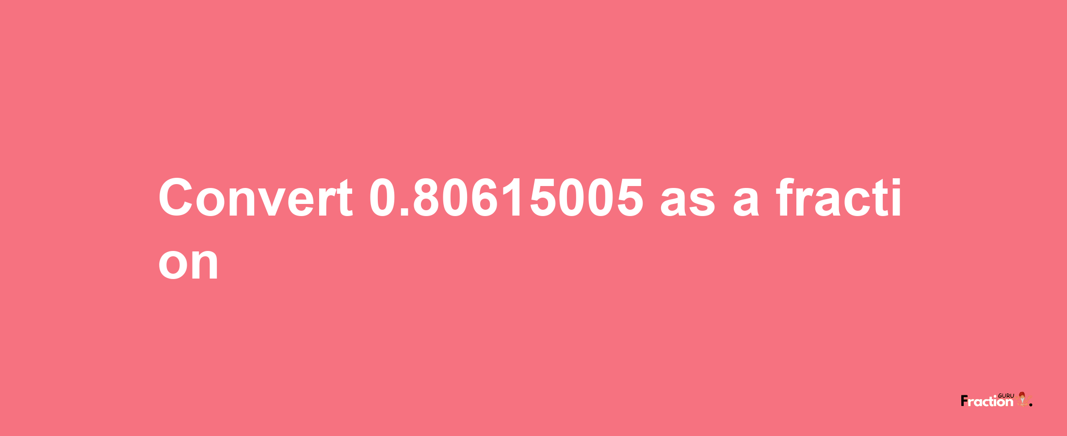 How to convert 0.80615005 as a fraction