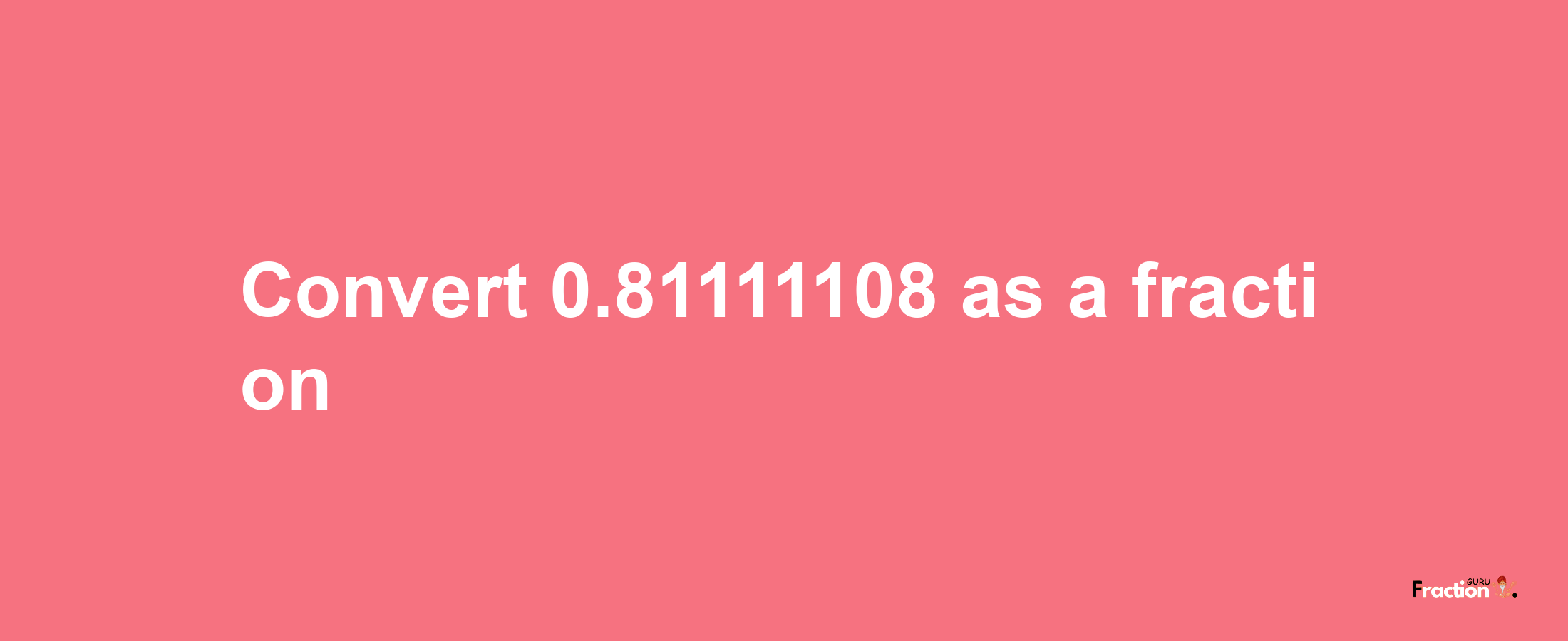 How to convert 0.81111108 as a fraction