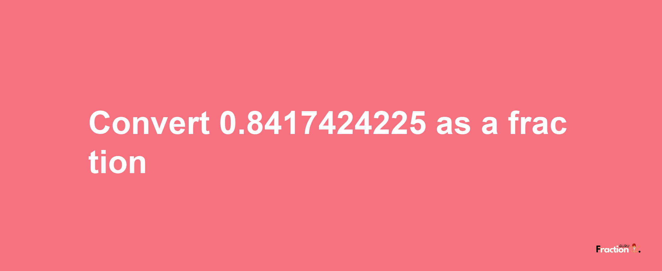 How to convert 0.8417424225 as a fraction