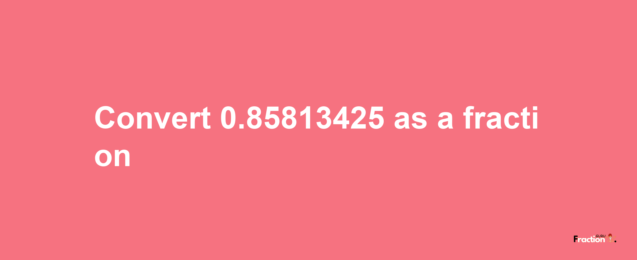 How to convert 0.85813425 as a fraction