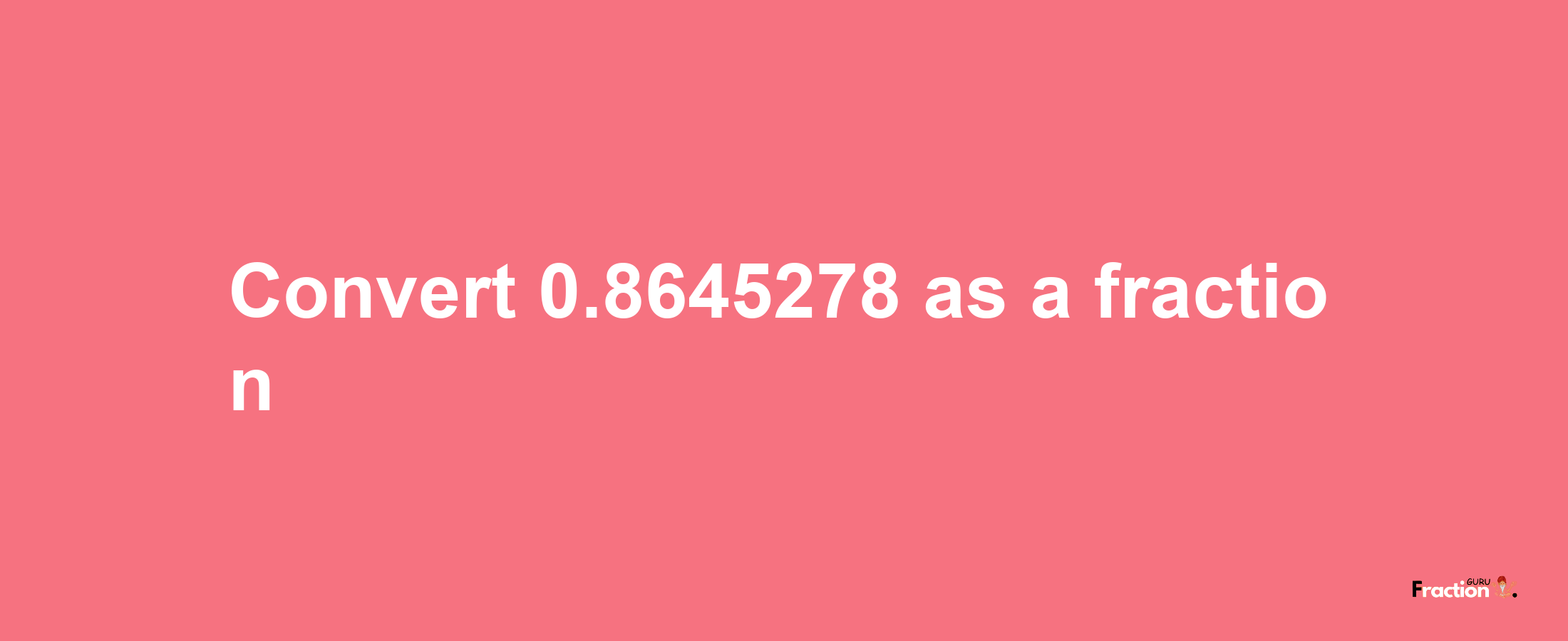 How to convert 0.8645278 as a fraction