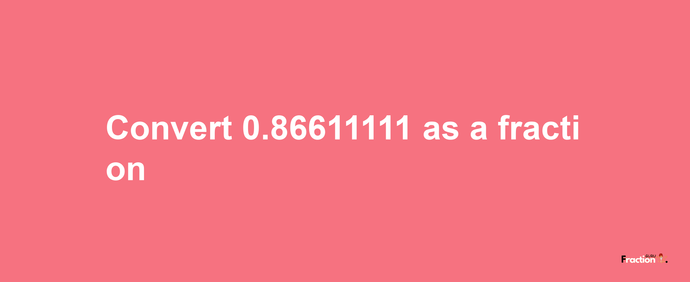 How to convert 0.86611111 as a fraction