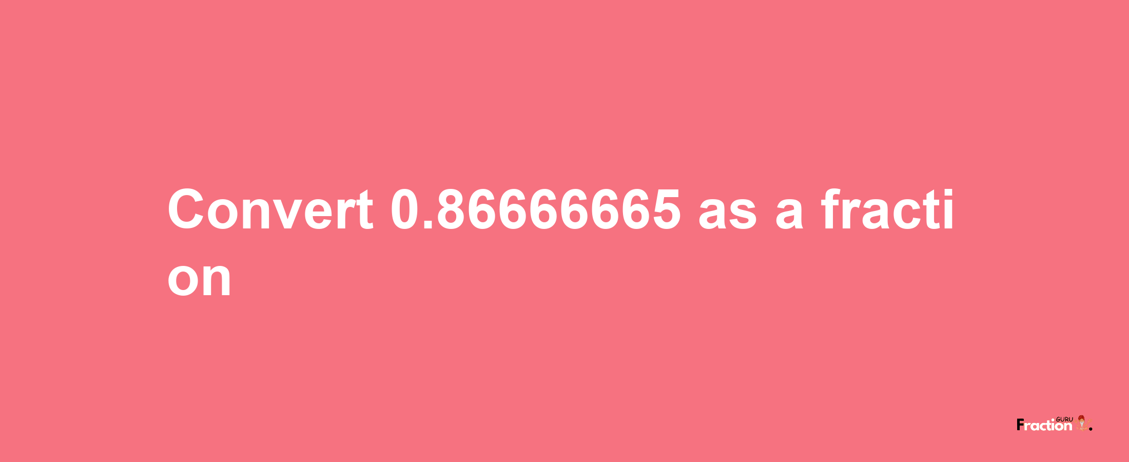 How to convert 0.86666665 as a fraction