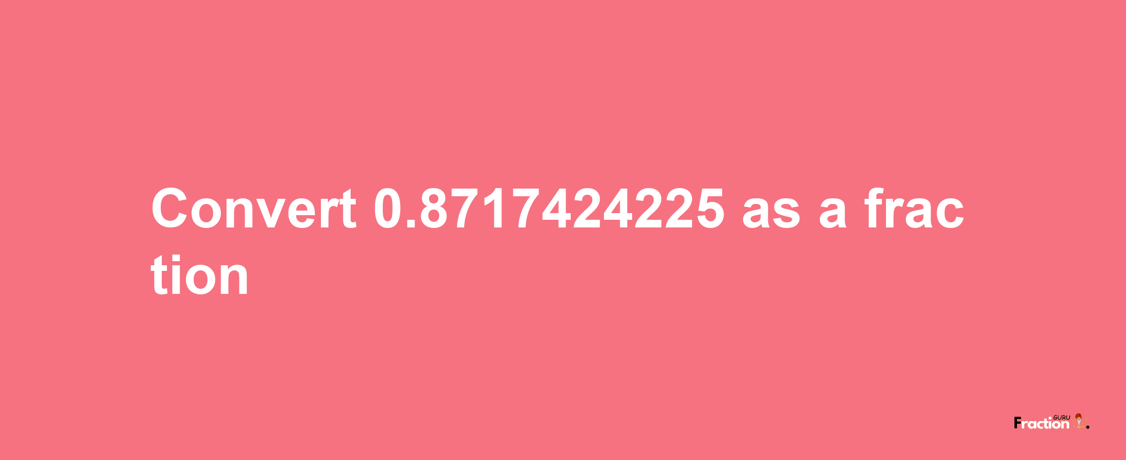 How to convert 0.8717424225 as a fraction