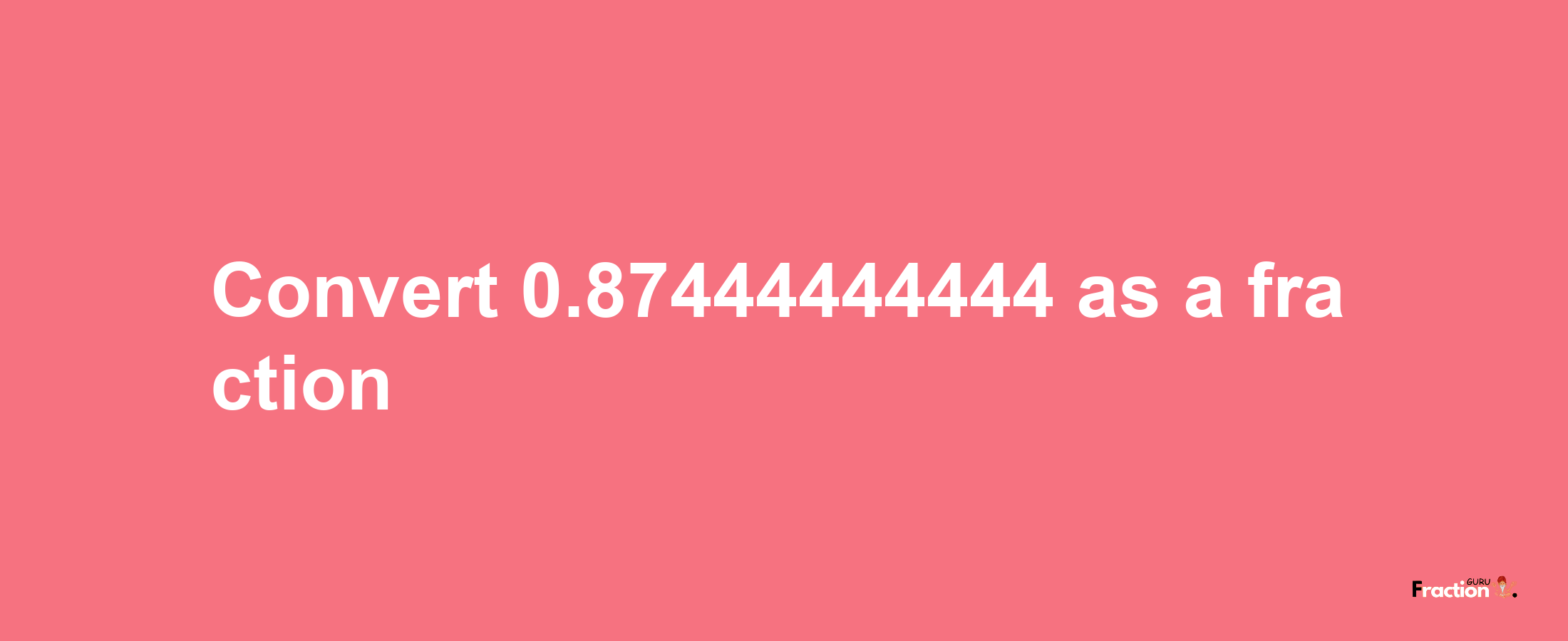 How to convert 0.87444444444 as a fraction