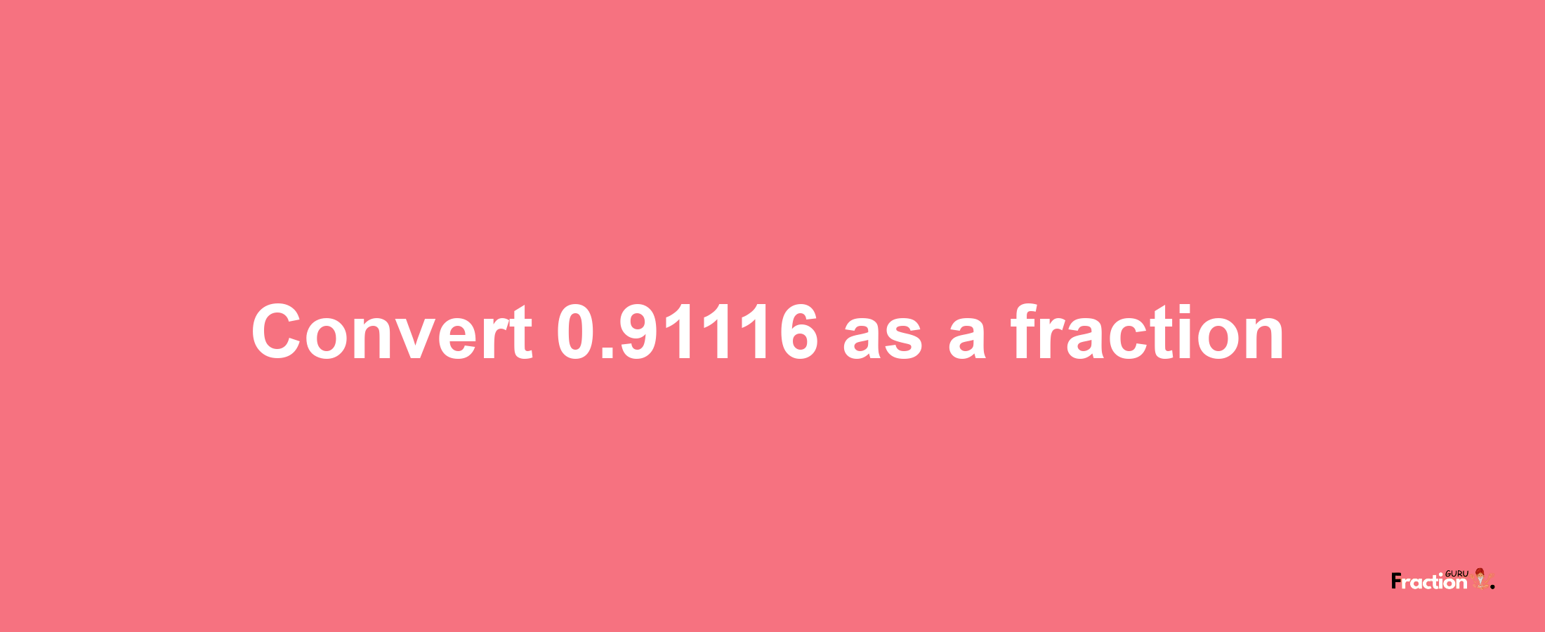 How to convert 0.91116 as a fraction