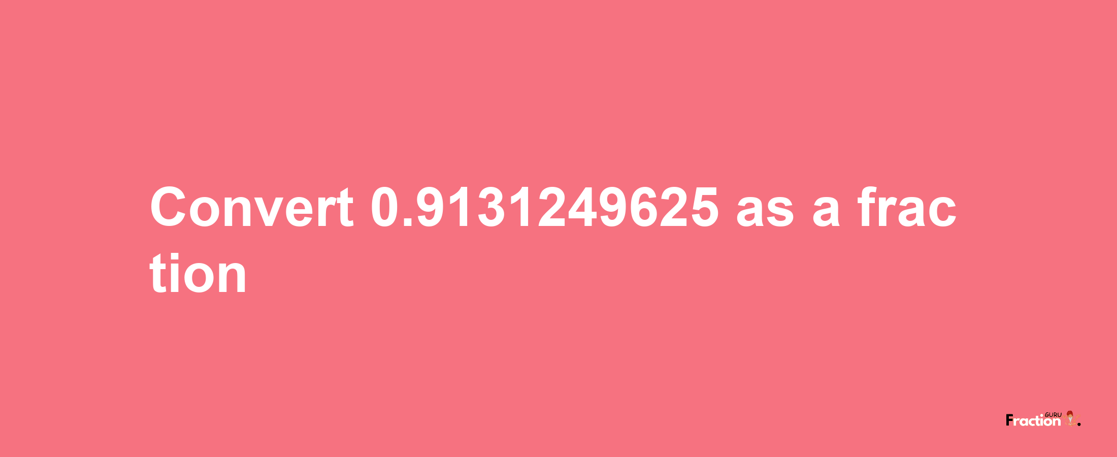 How to convert 0.9131249625 as a fraction