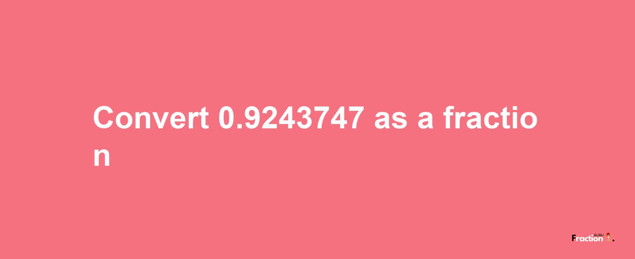 How to convert 0.9243747 as a fraction