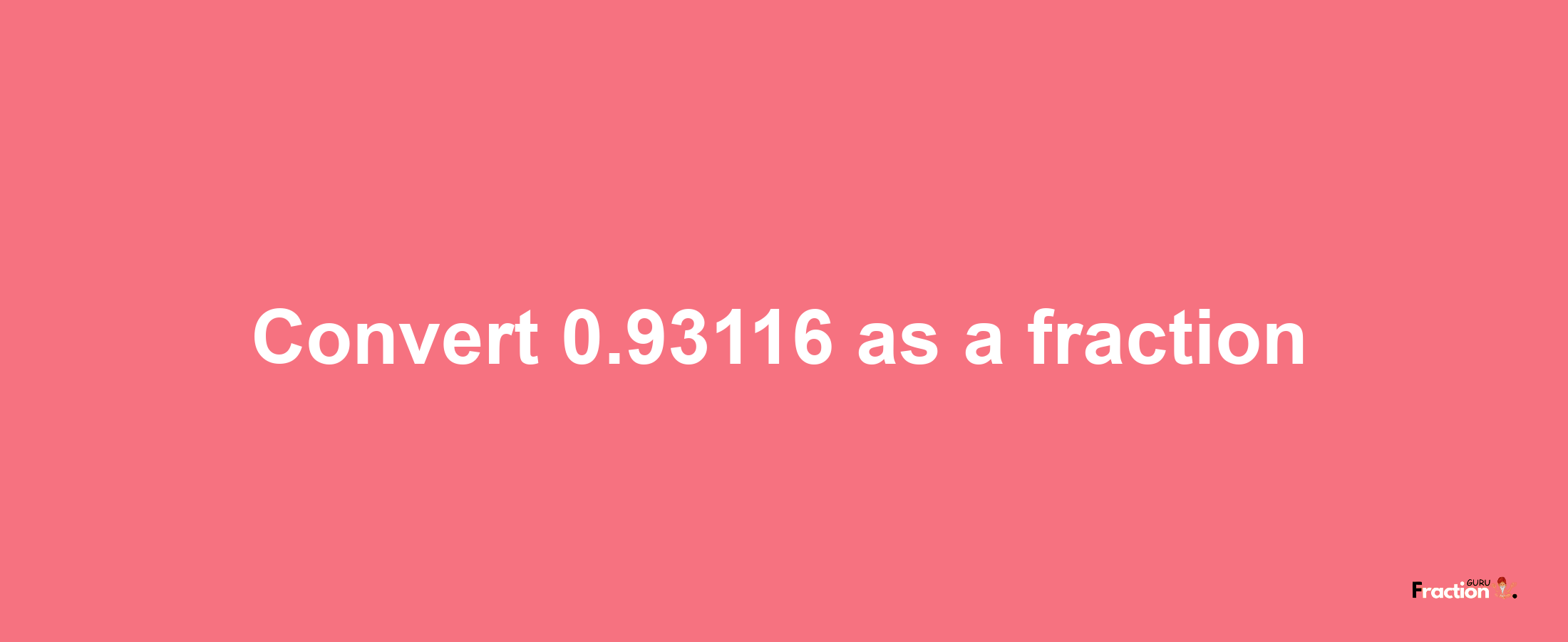 How to convert 0.93116 as a fraction