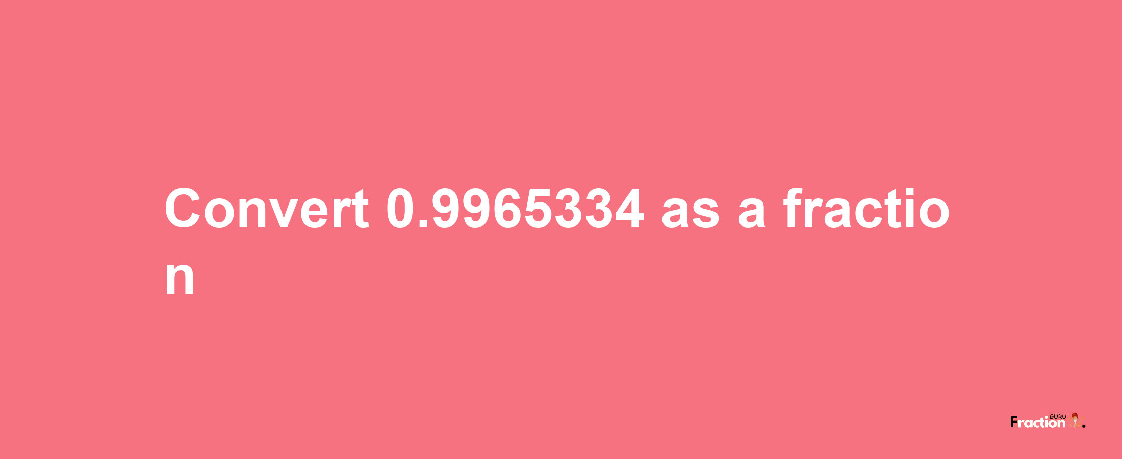 How to convert 0.9965334 as a fraction