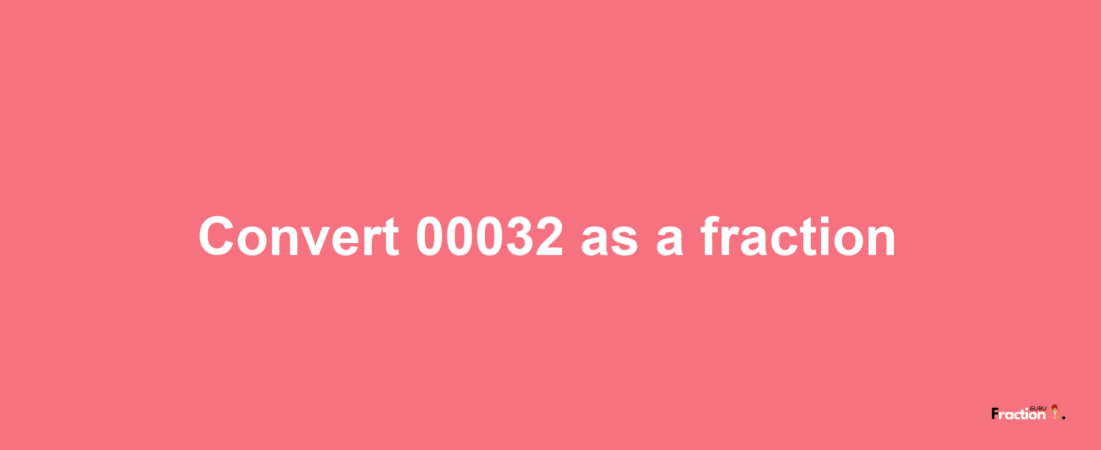 How to convert 00032 as a fraction