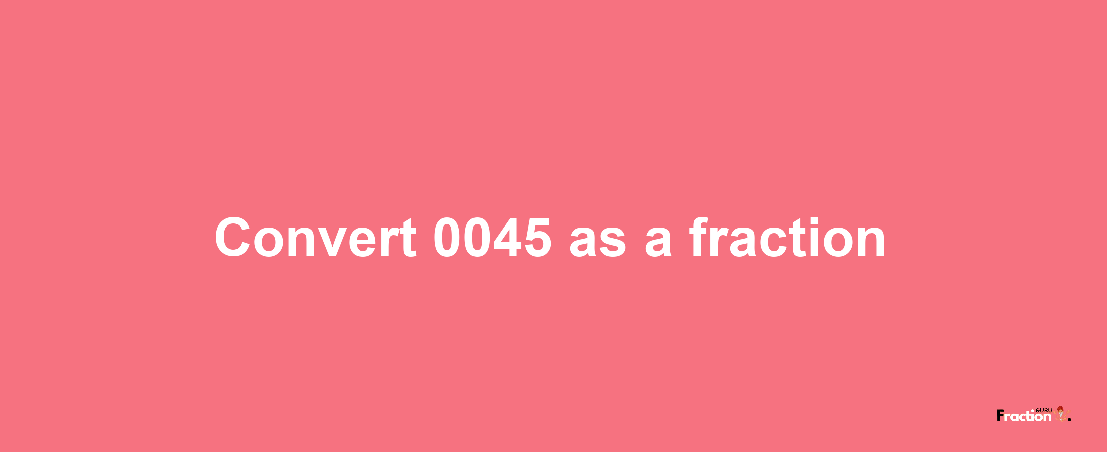 How to convert 0045 as a fraction