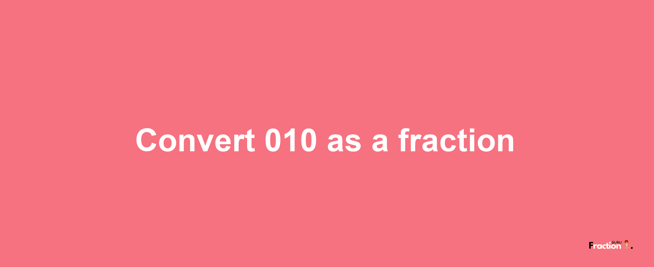 How to convert 010 as a fraction