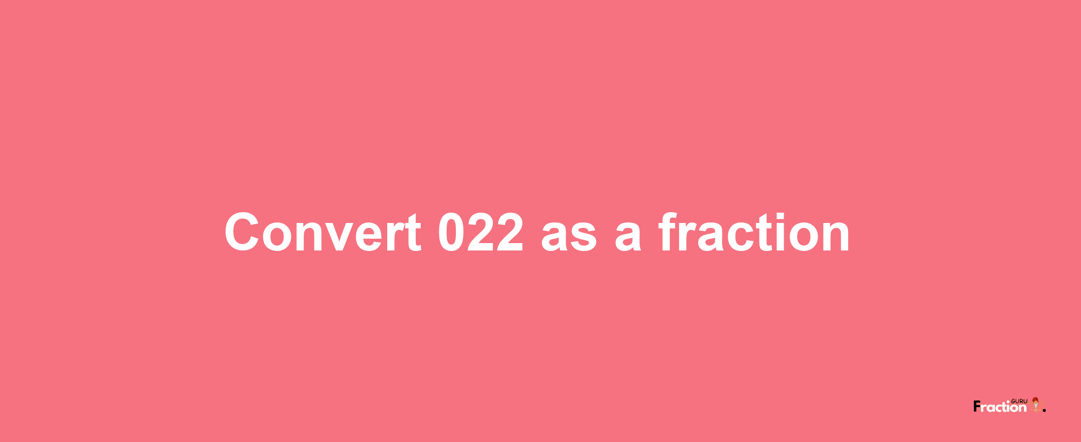 How to convert 022 as a fraction