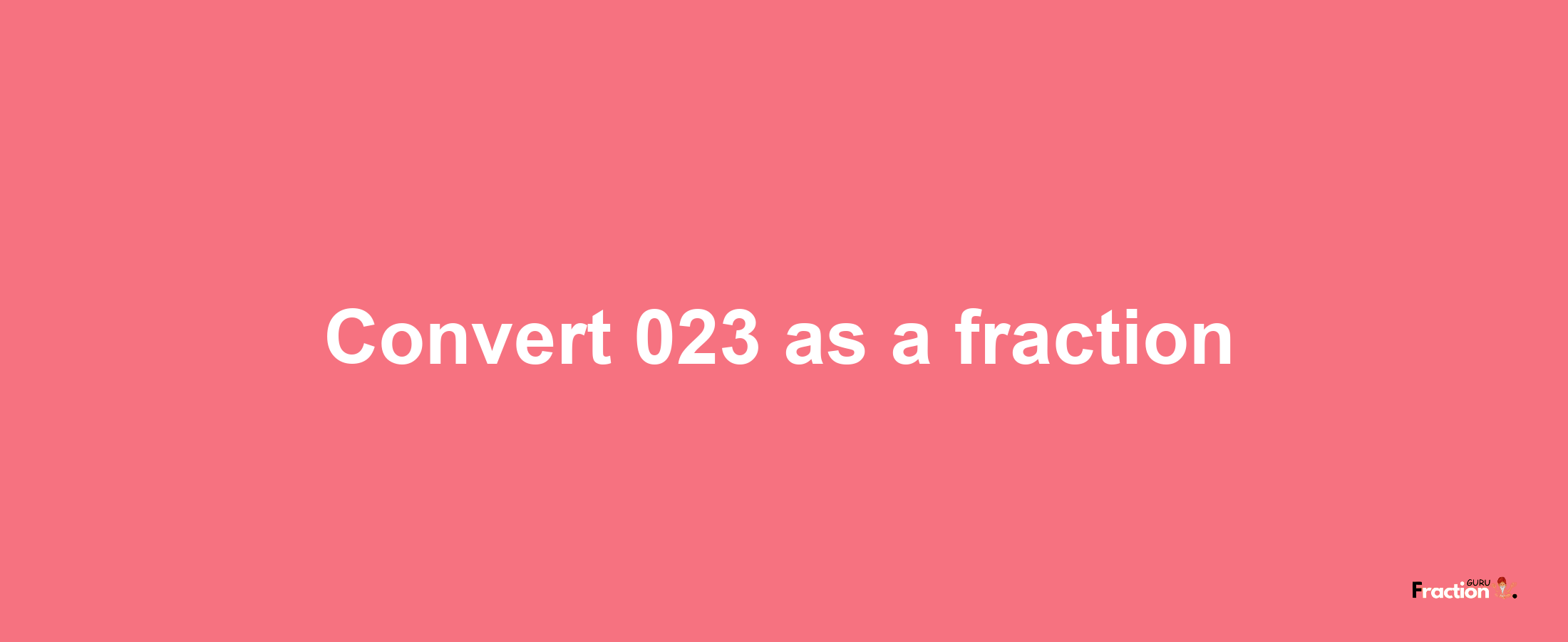 How to convert 023 as a fraction