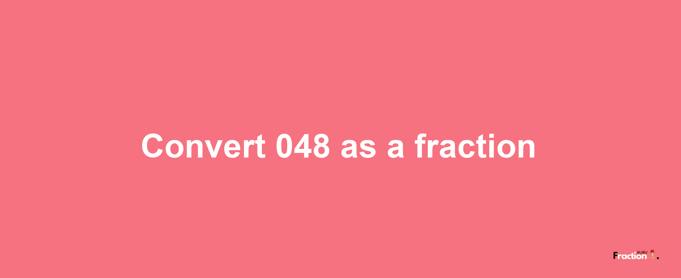 How to convert 048 as a fraction