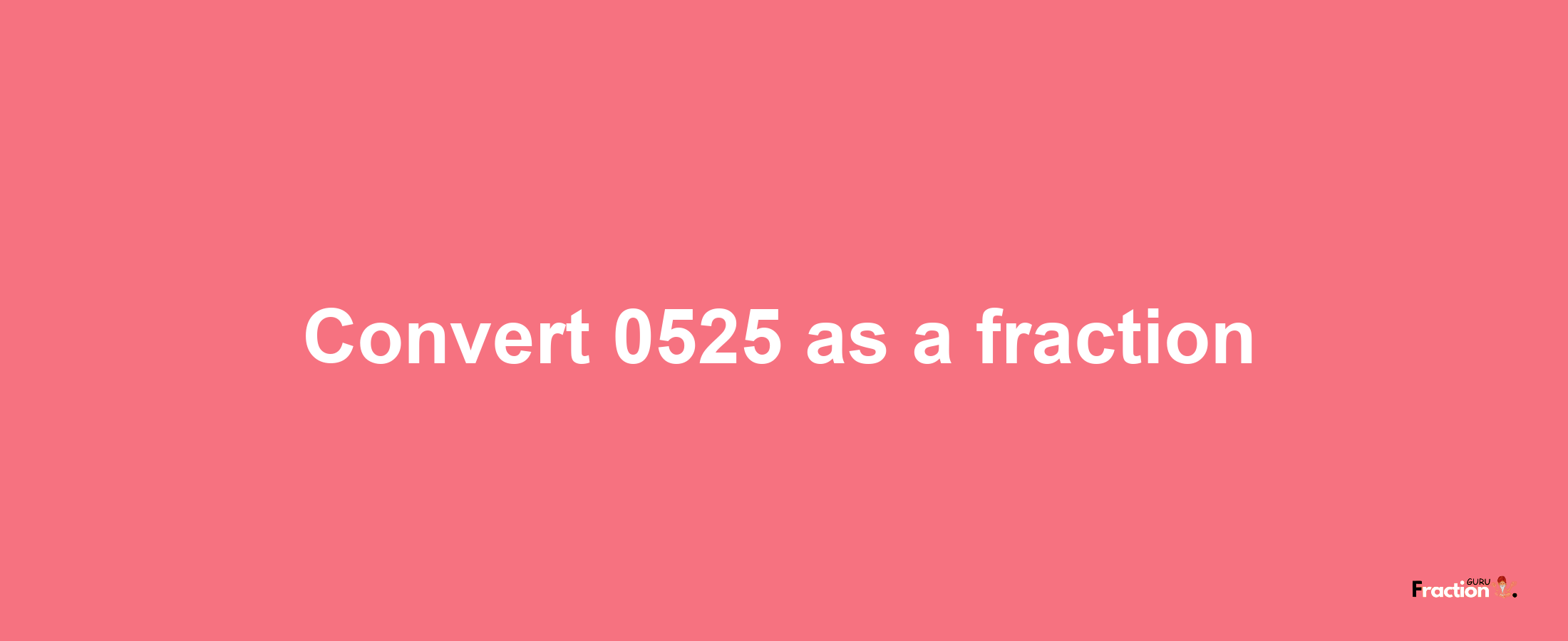 How to convert 0525 as a fraction