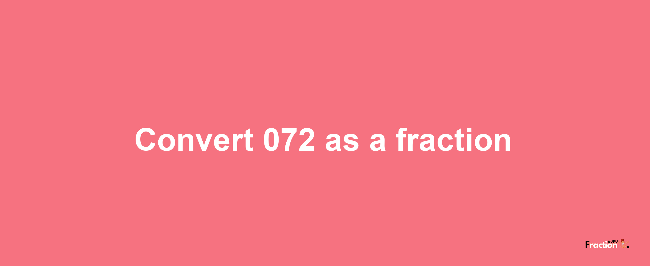 How to convert 072 as a fraction