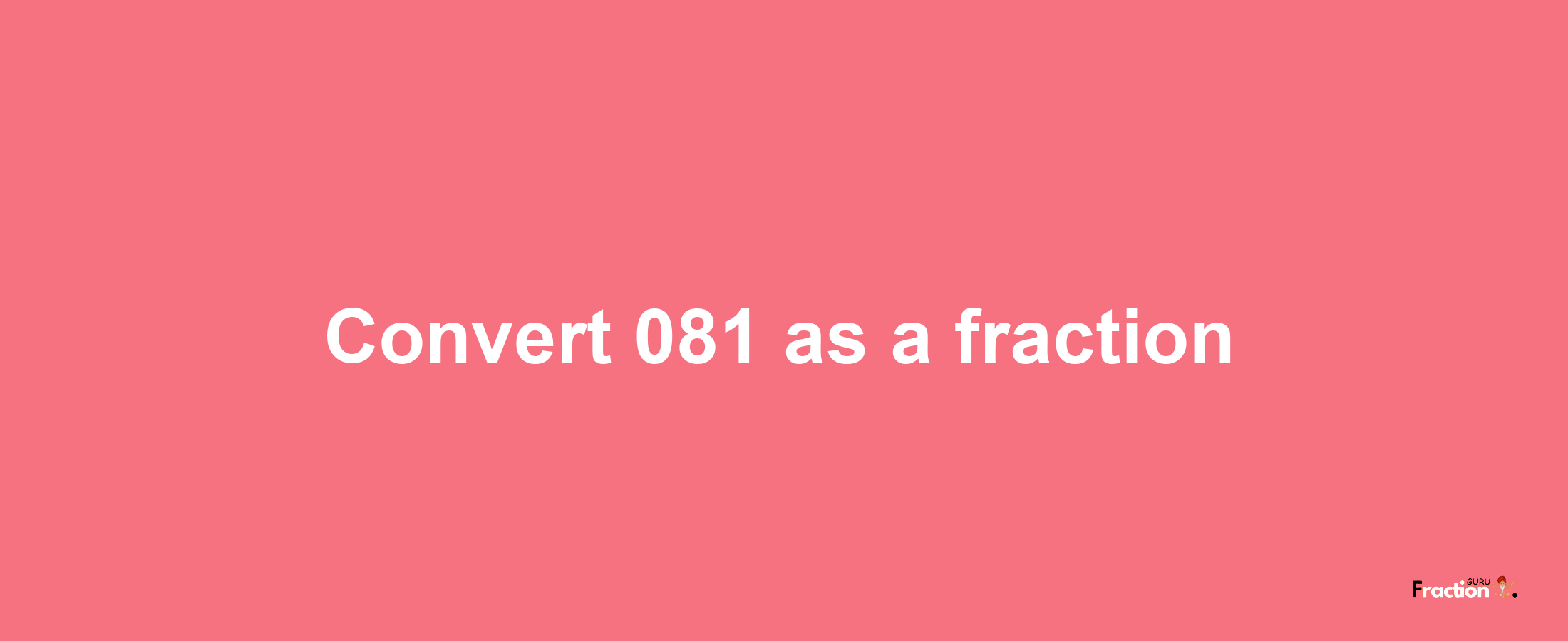 How to convert 081 as a fraction