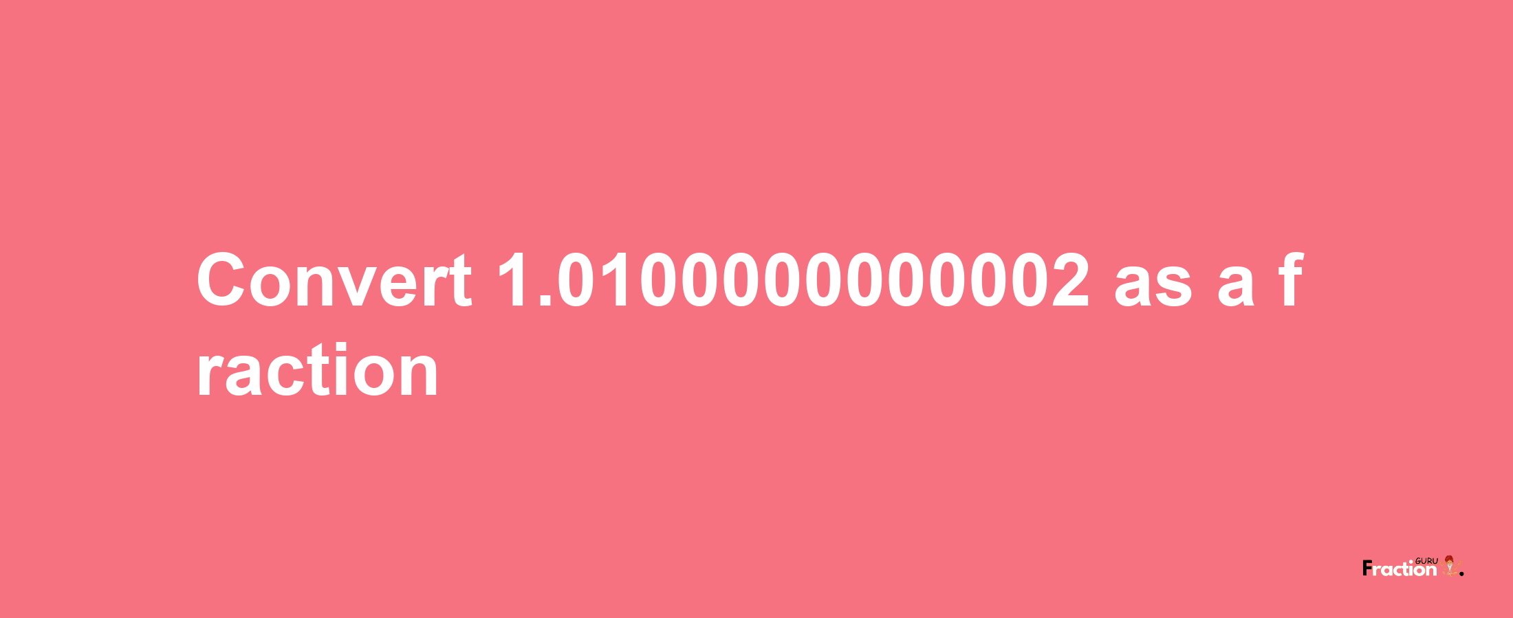 How to convert 1.0100000000002 as a fraction