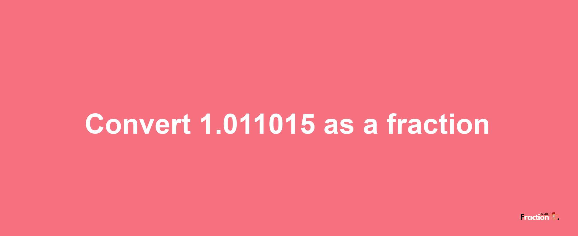 How to convert 1.011015 as a fraction