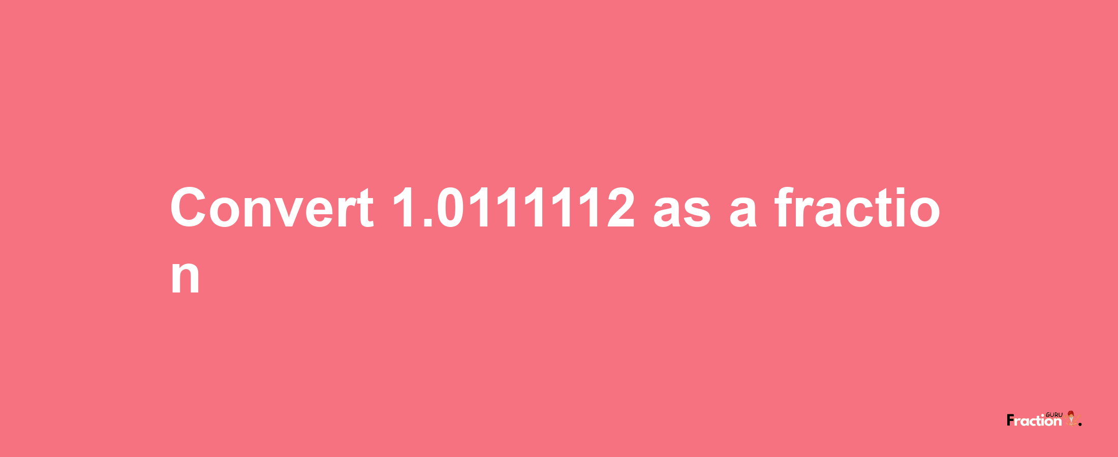 How to convert 1.0111112 as a fraction