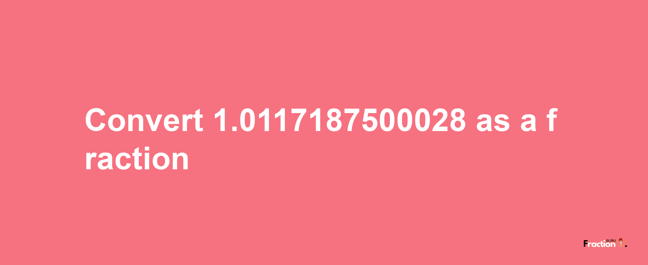 How to convert 1.0117187500028 as a fraction