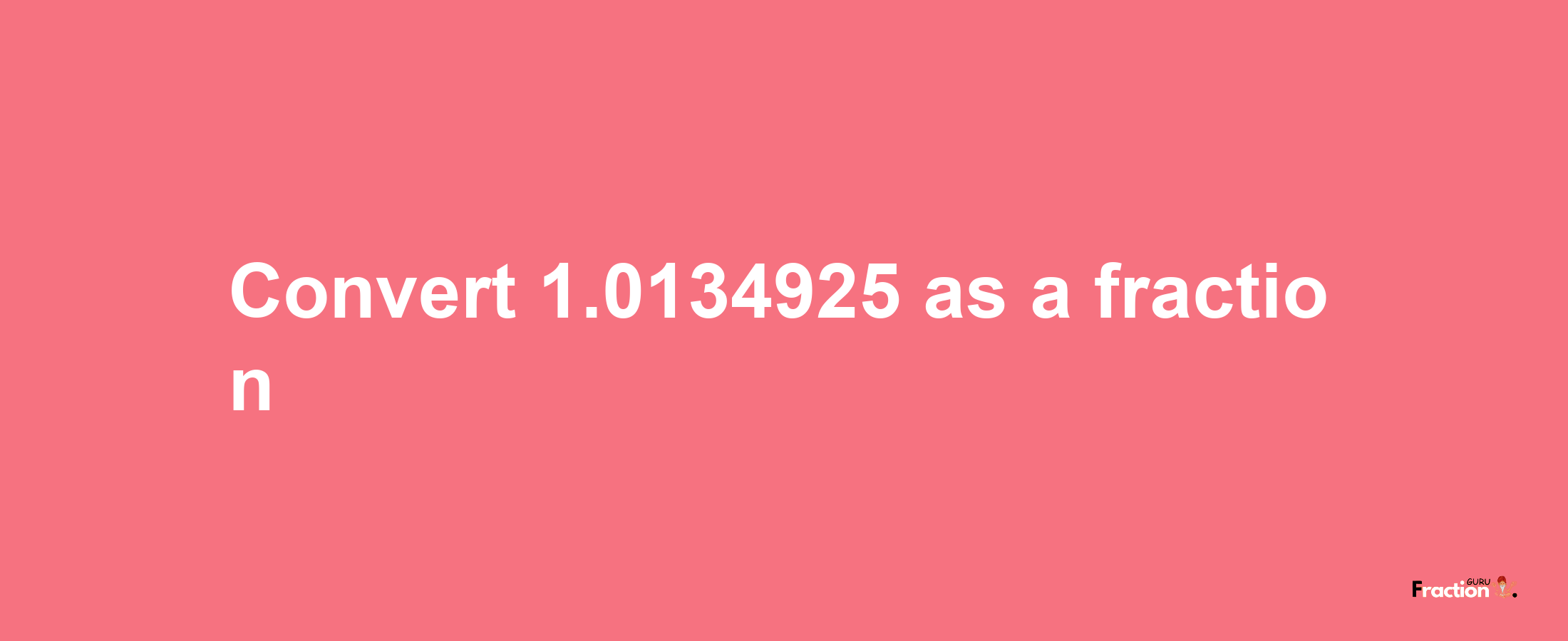 How to convert 1.0134925 as a fraction